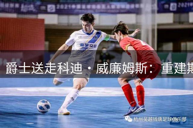 爵士送走科迪·威廉姆斯：重建期的又一次选择
