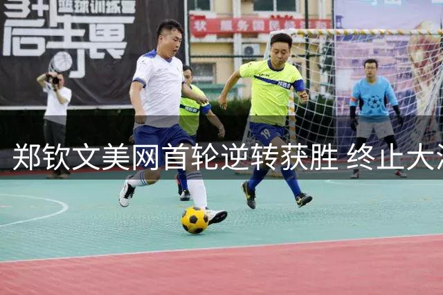 郑钦文美网首轮逆转获胜 终止大满贯连败势头